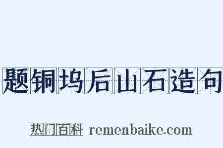 题铜坞后山石造句是什么意思的图片